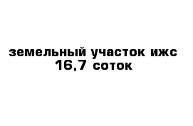 земельный участок ижс 16,7 соток